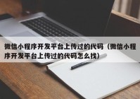 微信小程序开发平台上传过的代码（微信小程序开发平台上传过的代码怎么找）