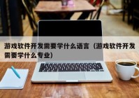 游戏软件开发需要学什么语言（游戏软件开发需要学什么专业）