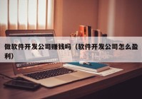 做软件开发公司赚钱吗（软件开发公司怎么盈利）