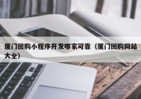 厦门团购小程序开发哪家可靠（厦门团购网站大全）