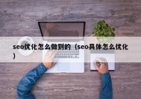 seo优化怎么做到的（seo具体怎么优化）