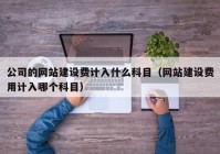 公司的网站建设费计入什么科目（网站建设费用计入哪个科目）