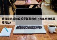 腾讯云网站建设教学视频教程（怎么用腾讯云建网站）