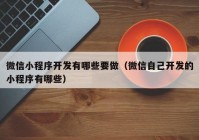 微信小程序开发有哪些要做（微信自己开发的小程序有哪些）