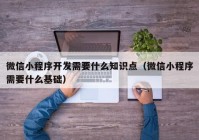 微信小程序开发需要什么知识点（微信小程序需要什么基础）