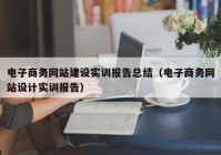 电子商务网站建设实训报告总结（电子商务网站设计实训报告）