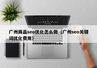 广州商品seo优化怎么做（广州seo关键词优化费用）