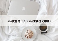 seo优化是什么（seo主要优化哪些）