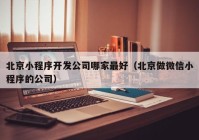 北京小程序开发公司哪家最好（北京做微信小程序的公司）