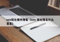 seo优化提升排名（seo 优化排名什么意思）