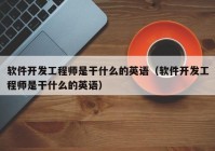 软件开发工程师是干什么的英语（软件开发工程师是干什么的英语）